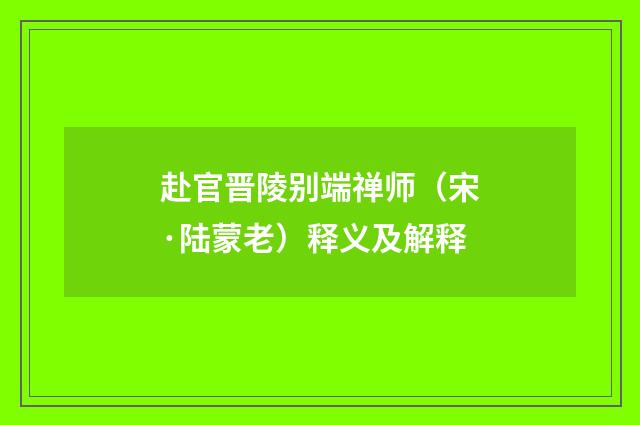 赴官晋陵别端禅师（宋·陆蒙老）释义及解释