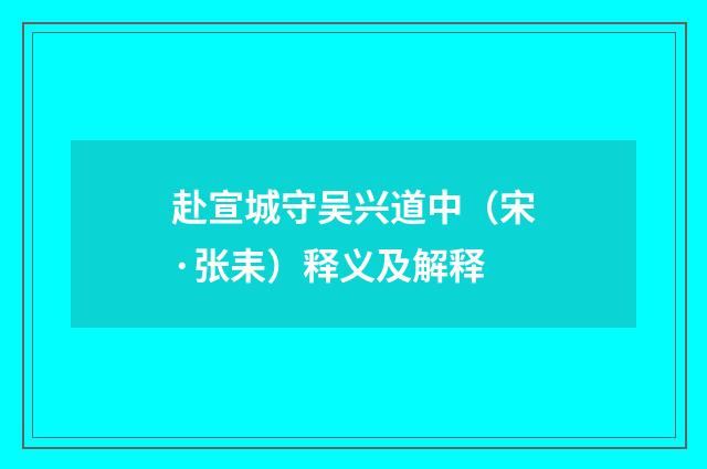 赴宣城守吴兴道中（宋·张耒）释义及解释
