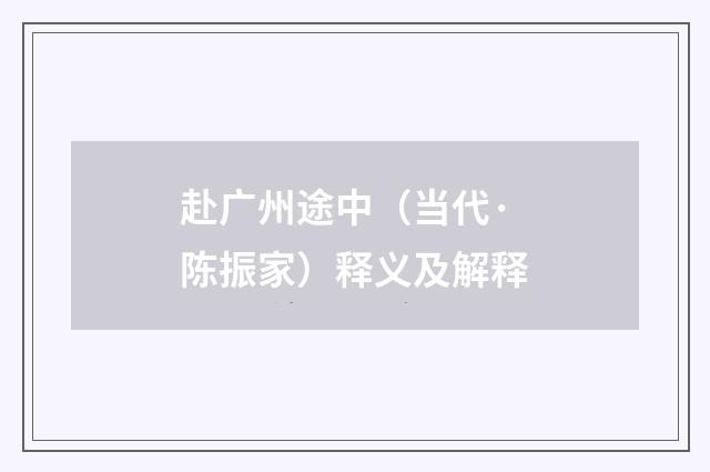 赴广州途中（当代·陈振家）释义及解释