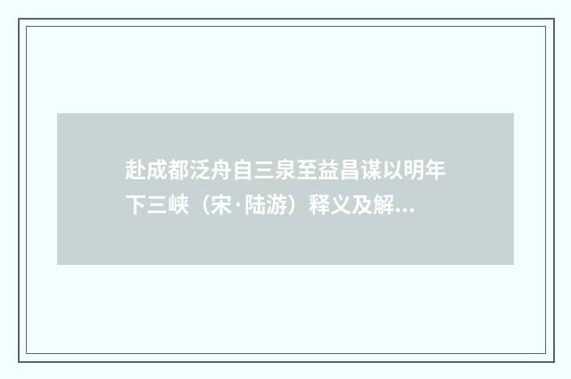 赴成都泛舟自三泉至益昌谋以明年下三峡（宋·陆游）释义及解释