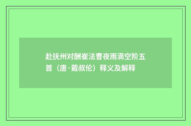 赴抚州对酬崔法曹夜雨滴空阶五首（唐·戴叔伦）释义及解释