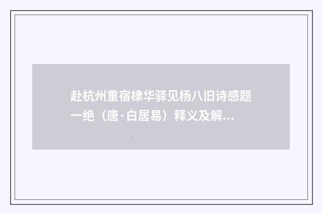 赴杭州重宿棣华驿见杨八旧诗感题一绝（唐·白居易）释义及解释