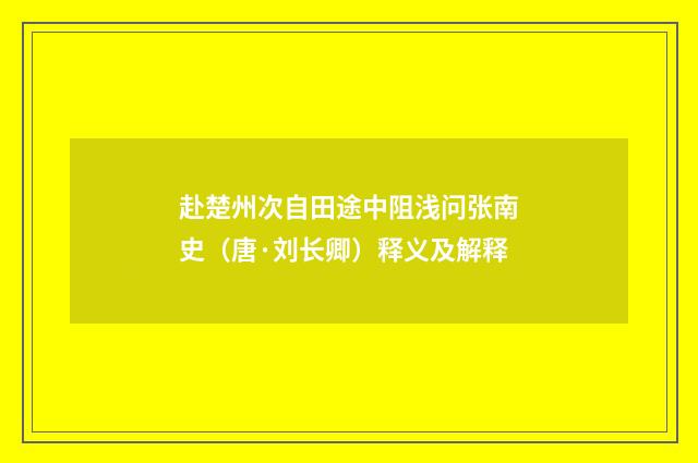 赴楚州次自田途中阻浅问张南史（唐·刘长卿）释义及解释