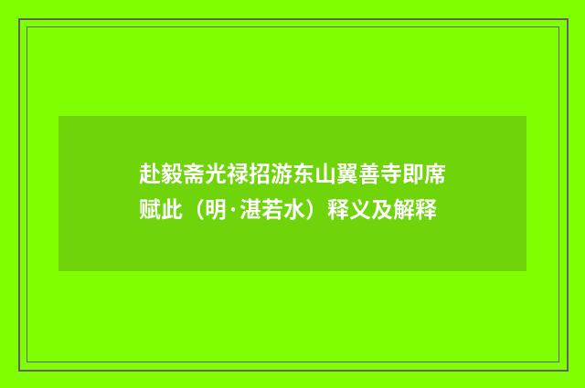 赴毅斋光禄招游东山翼善寺即席赋此（明·湛若水）释义及解释