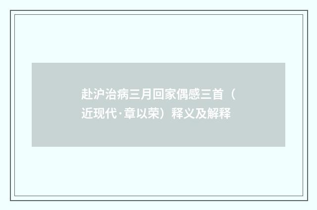 赴沪治病三月回家偶感三首（近现代·章以荣）释义及解释