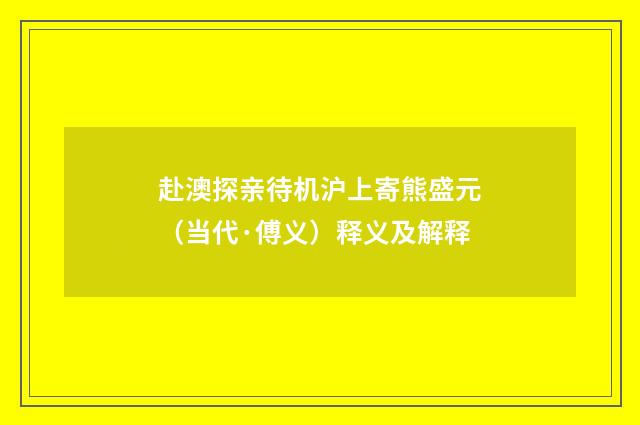 赴澳探亲待机沪上寄熊盛元（当代·傅义）释义及解释