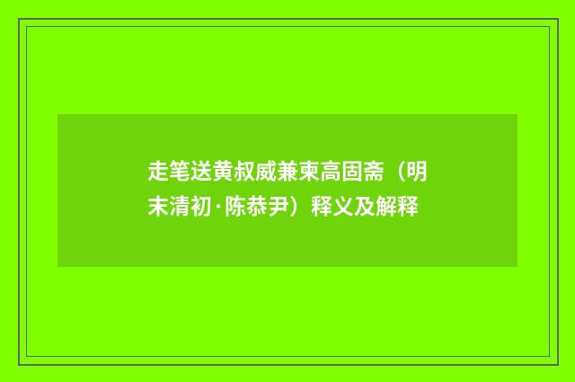 走笔送黄叔威兼柬高固斋（明末清初·陈恭尹）释义及解释