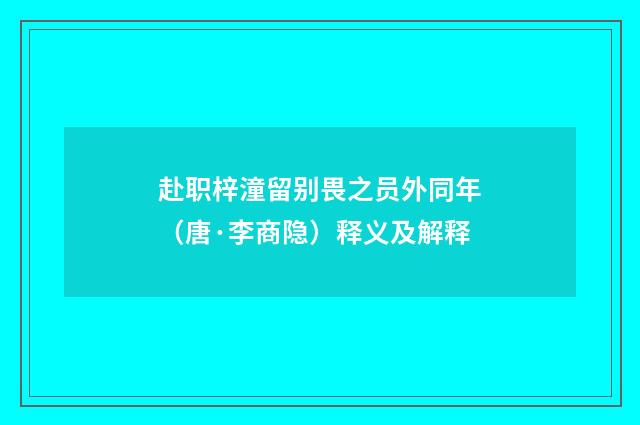 赴职梓潼留别畏之员外同年（唐·李商隐）释义及解释