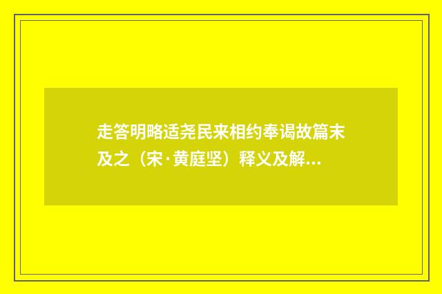 走答明略适尧民来相约奉谒故篇末及之（宋·黄庭坚）释义及解释