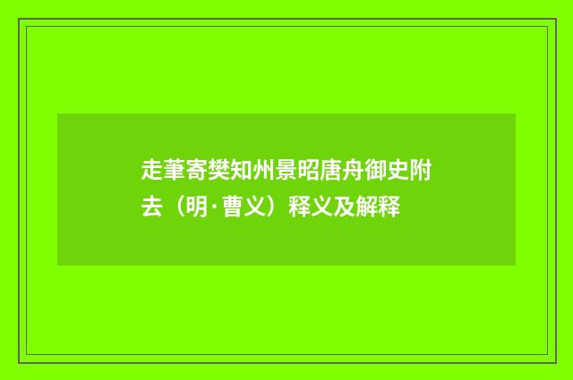 走茟寄樊知州景昭唐舟御史附去（明·曹义）释义及解释