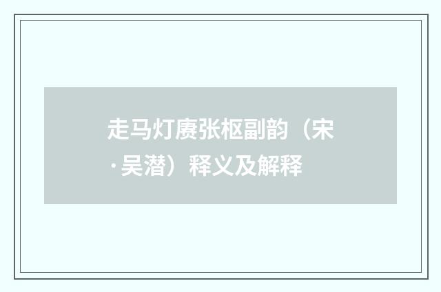 走马灯赓张枢副韵（宋·吴潜）释义及解释