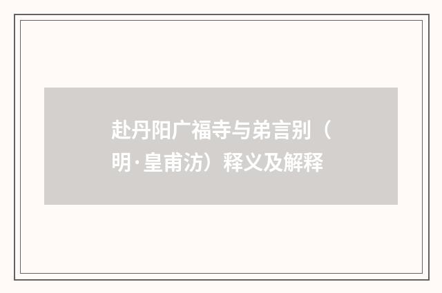 赴丹阳广福寺与弟言别（明·皇甫汸）释义及解释
