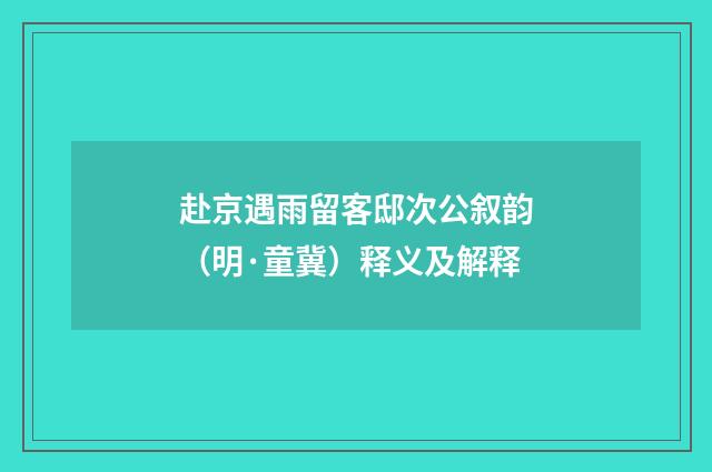 赴京遇雨留客邸次公叙韵（明·童冀）释义及解释