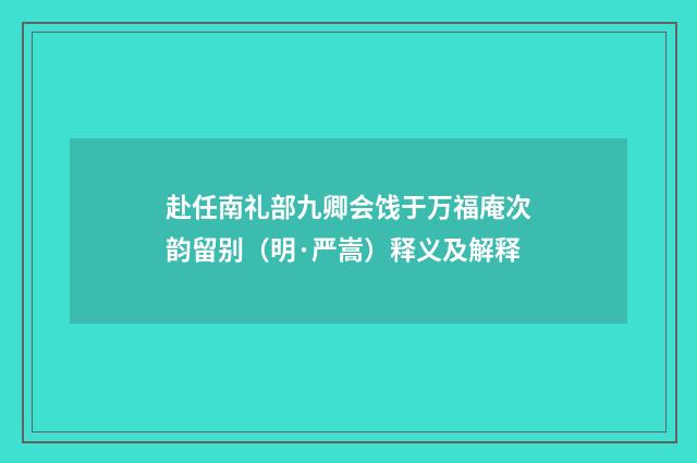 赴任南礼部九卿会饯于万福庵次韵留别（明·严嵩）释义及解释