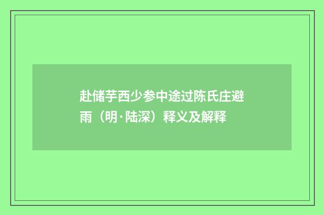 赴储芋西少参中途过陈氏庄避雨（明·陆深）释义及解释
