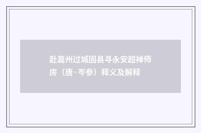 赴嘉州过城固县寻永安超禅师房（唐·岑参）释义及解释