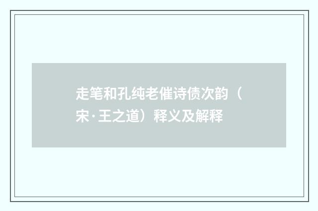 走笔和孔纯老催诗债次韵（宋·王之道）释义及解释