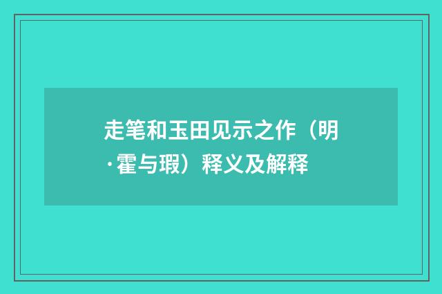 走笔和玉田见示之作（明·霍与瑕）释义及解释