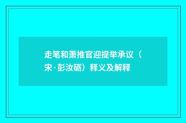 走笔和萧推官迎提举承议（宋·彭汝砺）释义及解释