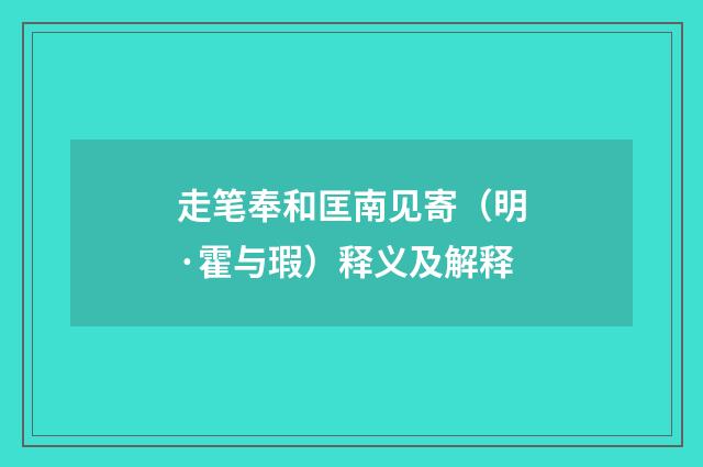 走笔奉和匡南见寄（明·霍与瑕）释义及解释