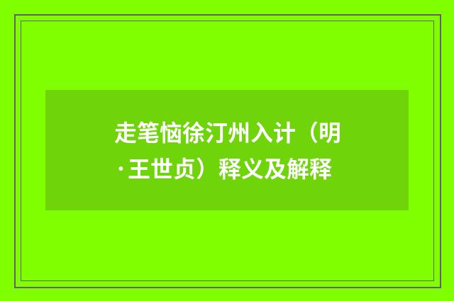 走笔恼徐汀州入计（明·王世贞）释义及解释