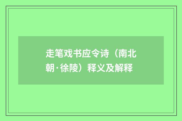 走笔戏书应令诗（南北朝·徐陵）释义及解释