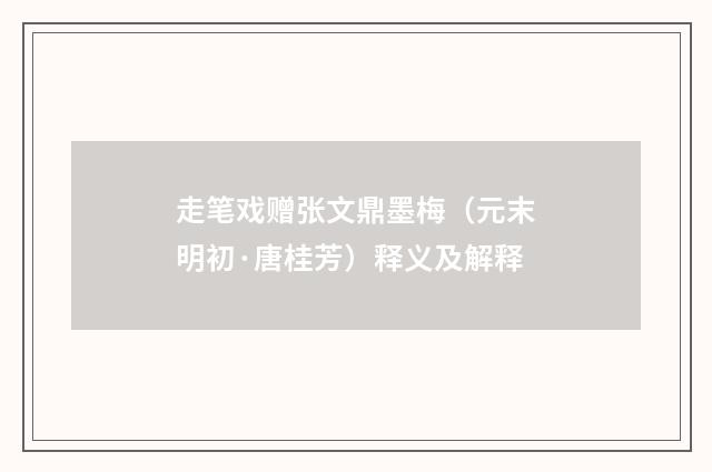 走笔戏赠张文鼎墨梅（元末明初·唐桂芳）释义及解释