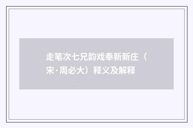 走笔次七兄韵戏奉新新庄（宋·周必大）释义及解释