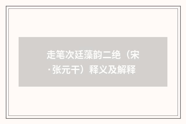 走笔次廷藻韵二绝（宋·张元干）释义及解释