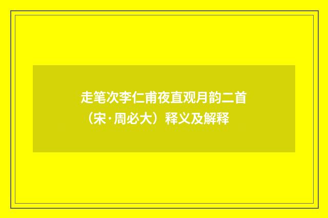 走笔次李仁甫夜直观月韵二首（宋·周必大）释义及解释