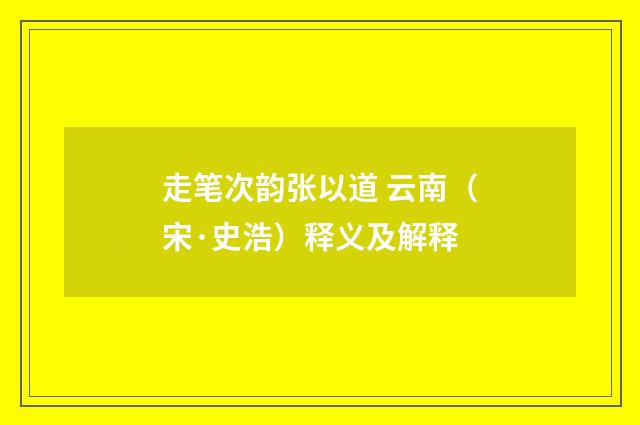 走笔次韵张以道 云南（宋·史浩）释义及解释