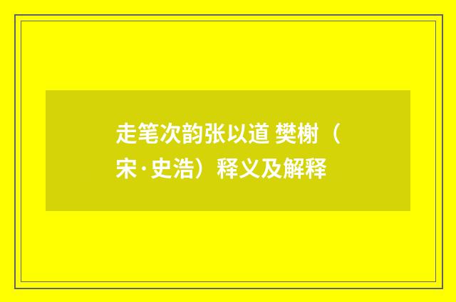 走笔次韵张以道 樊榭（宋·史浩）释义及解释