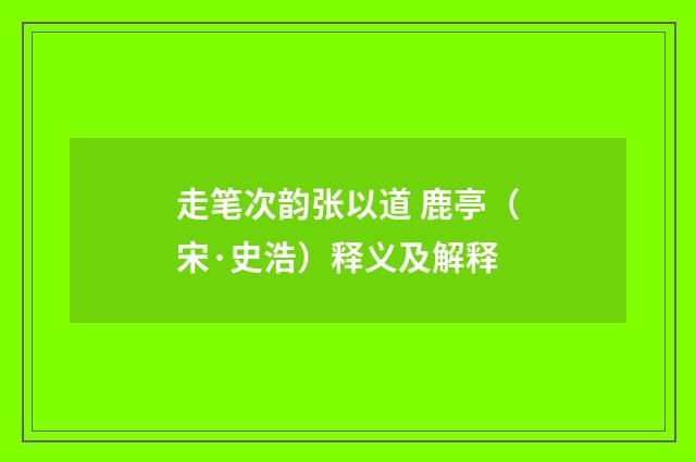 走笔次韵张以道 鹿亭（宋·史浩）释义及解释