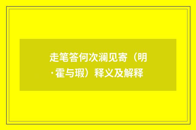 走笔答何次澜见寄（明·霍与瑕）释义及解释