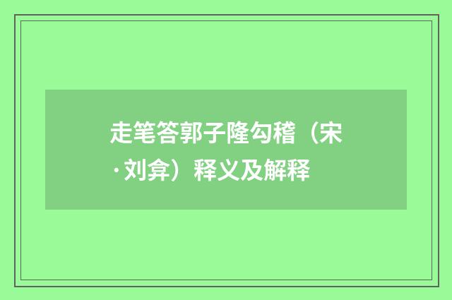 走笔答郭子隆勾稽（宋·刘弇）释义及解释