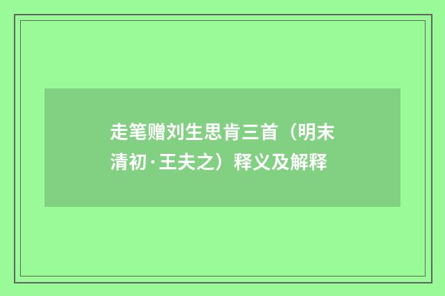 走笔赠刘生思肯三首（明末清初·王夫之）释义及解释