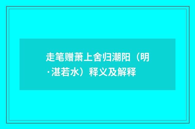 走笔赠萧上舍归潮阳（明·湛若水）释义及解释