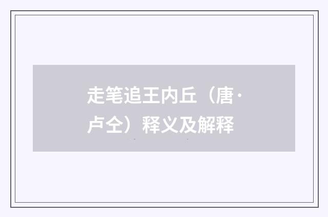 走笔追王内丘（唐·卢仝）释义及解释