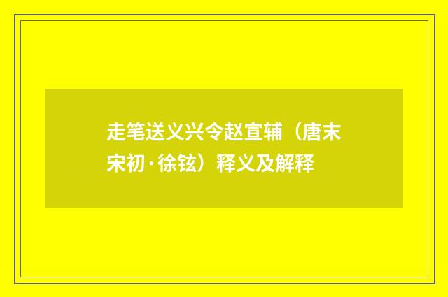 走笔送义兴令赵宣辅（唐末宋初·徐铉）释义及解释