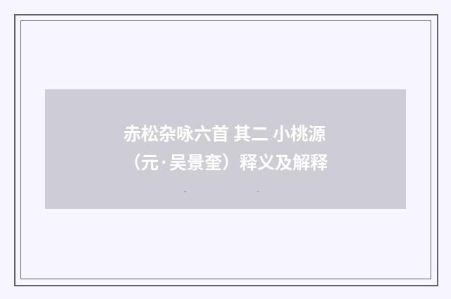 赤松杂咏六首 其二 小桃源（元·吴景奎）释义及解释