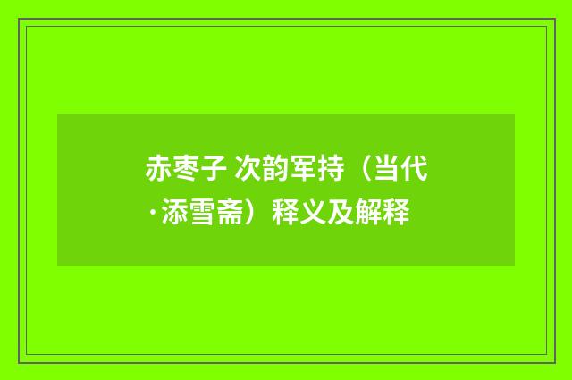赤枣子 次韵军持（当代·添雪斋）释义及解释