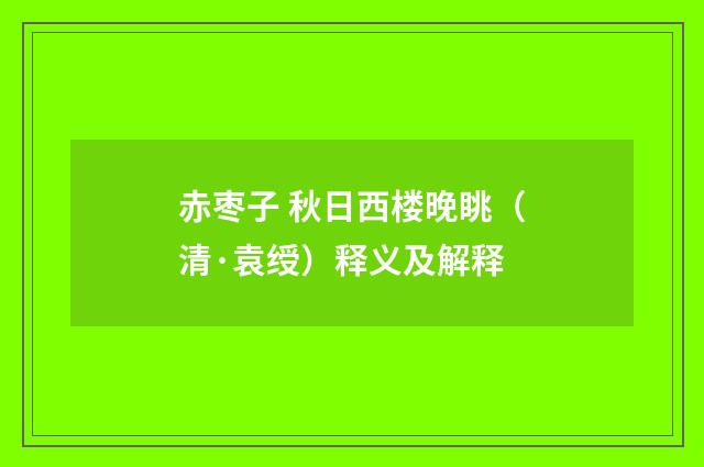 赤枣子 秋日西楼晚眺（清·袁绶）释义及解释