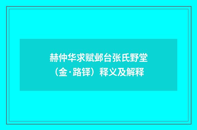 赫仲华求赋邺台张氏野堂（金·路铎）释义及解释