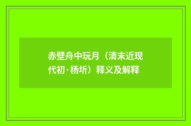 赤壁舟中玩月（清末近现代初·杨圻）释义及解释