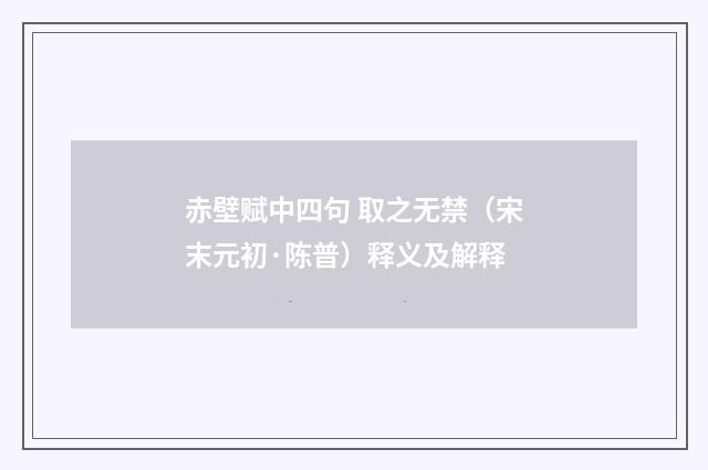 赤壁赋中四句 取之无禁（宋末元初·陈普）释义及解释