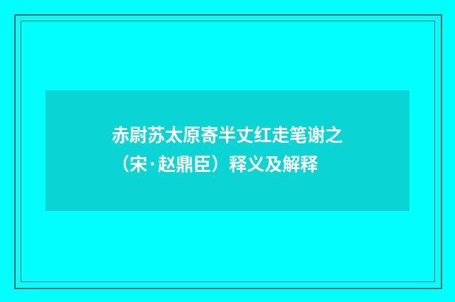 赤尉苏太原寄半丈红走笔谢之（宋·赵鼎臣）释义及解释