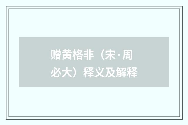 赠黄格非（宋·周必大）释义及解释