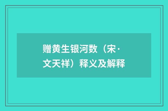 赠黄生银河数（宋·文天祥）释义及解释