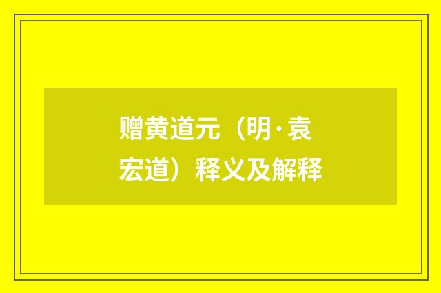 赠黄道元（明·袁宏道）释义及解释