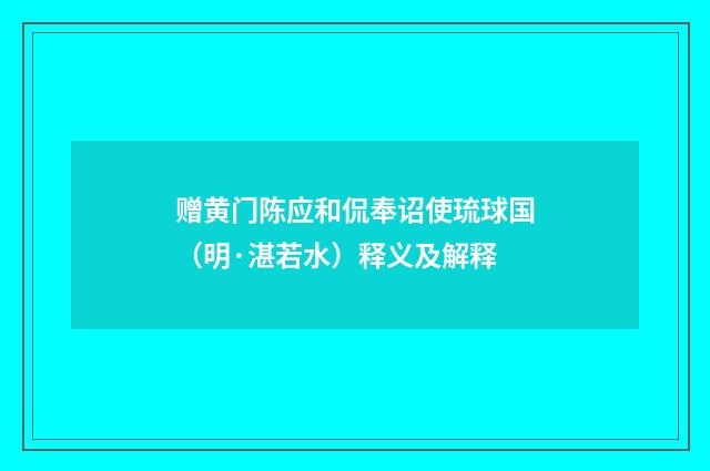 赠黄门陈应和侃奉诏使琉球国（明·湛若水）释义及解释